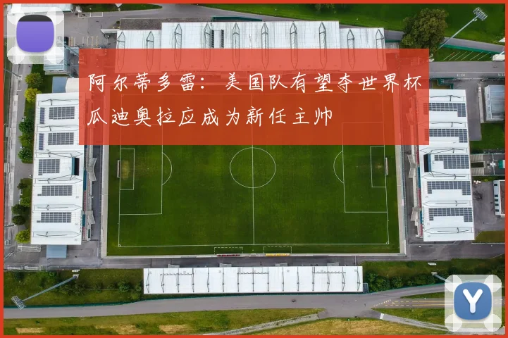 阿尔蒂多雷：美国队有望夺世界杯瓜迪奥拉应成为新任主帅