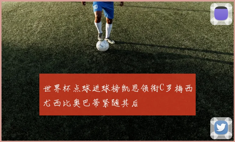 世界杯点球进球榜凯恩领衔C罗梅西尤西比奥巴蒂紧随其后