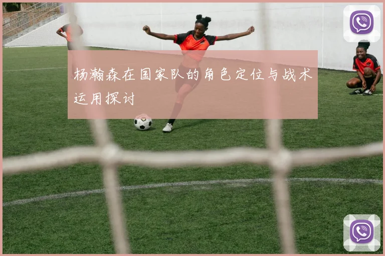 杨瀚森在国家队的角色定位与战术运用探讨