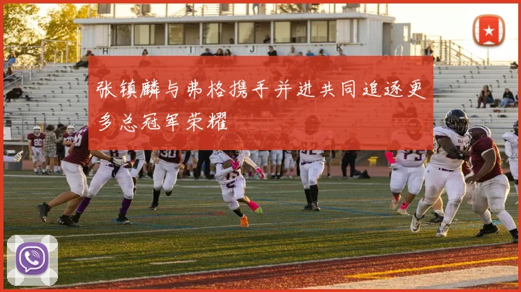 张镇麟与弗格携手并进共同追逐更多总冠军荣耀