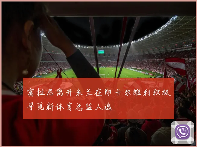 富拉尼离开米兰在即卡尔维利积极寻觅新体育总监人选