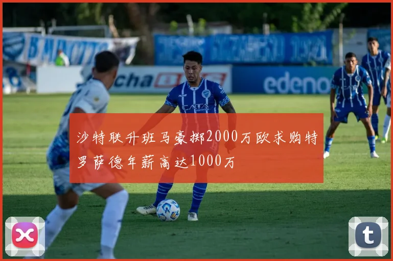 沙特联升班马豪掷2000万欧求购特罗萨德年薪高达1000万