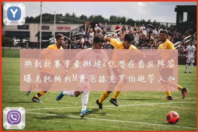 热刺新赛季豪掷超2亿潜在首发阵容曝光托纳利M费范赫克罗伯逊等人加盟
